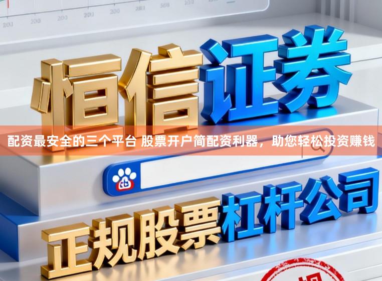 配资最安全的三个平台 股票开户简配资利器，助您轻松投资赚钱