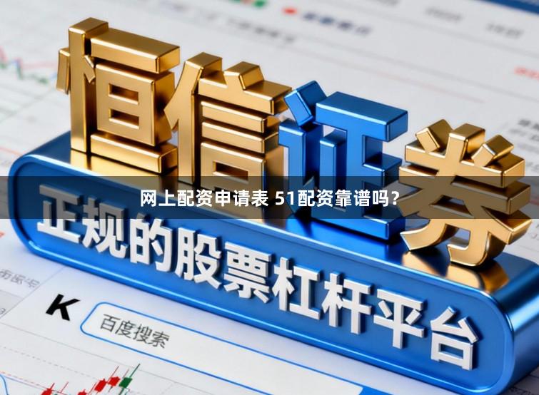 网上配资申请表 51配资靠谱吗？