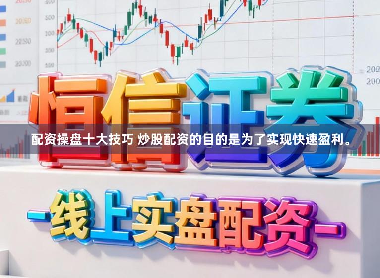 配资操盘十大技巧 炒股配资的目的是为了实现快速盈利。