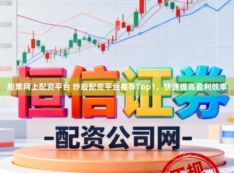 股票网上配资平台 炒股配资平台推荐Top1，快速提高盈利效率