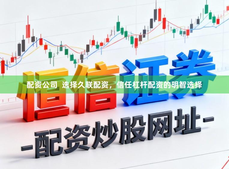 配资公司  选择久联配资，信任杠杆配资的明智选择