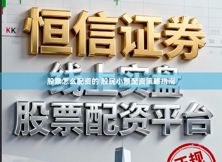 股票怎么配资的 股民小额配资策略指南