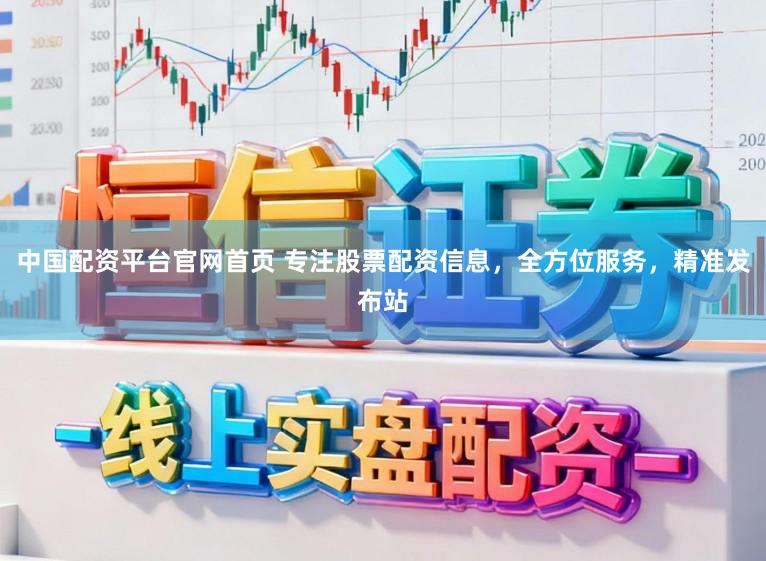 中国配资平台官网首页 专注股票配资信息，全方位服务，精准发布站