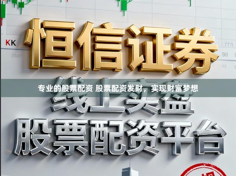 专业的股票配资 股票配资发财，实现财富梦想