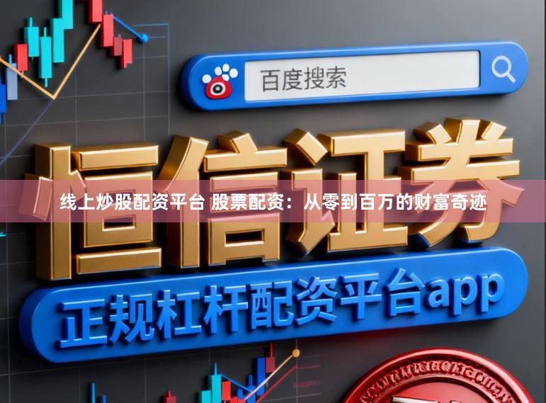 线上炒股配资平台 股票配资：从零到百万的财富奇迹