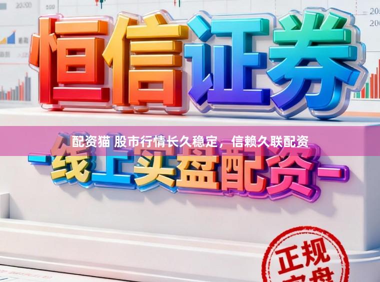 配资猫 股市行情长久稳定，信赖久联配资
