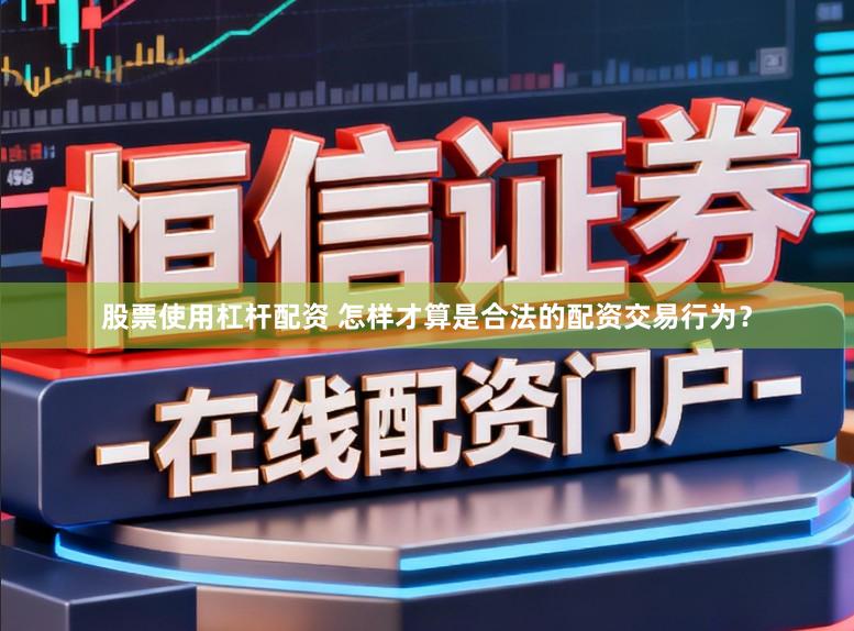 股票使用杠杆配资 怎样才算是合法的配资交易行为？