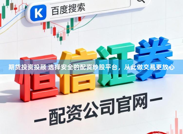 期货投资投顾 选择安全的配资炒股平台，从此做交易更放心
