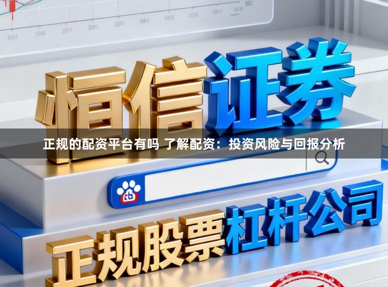 正规的配资平台有吗 了解配资：投资风险与回报分析