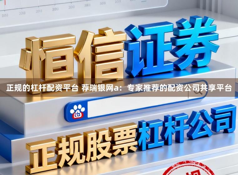 正规的杠杆配资平台 荐瑞银网a：专家推荐的配资公司共享平台