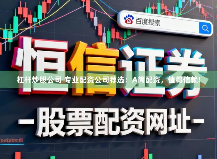 杠杆炒股公司 专业配资公司荐选：A简配资，值得信赖!