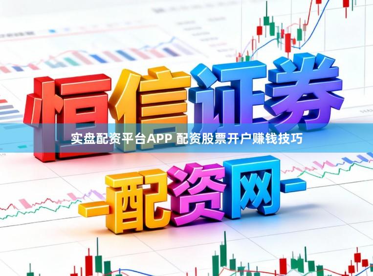 实盘配资平台APP 配资股票开户赚钱技巧