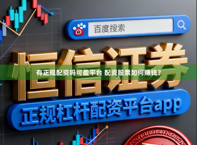 有正规配资吗可盈平台 配资股票如何赚钱？