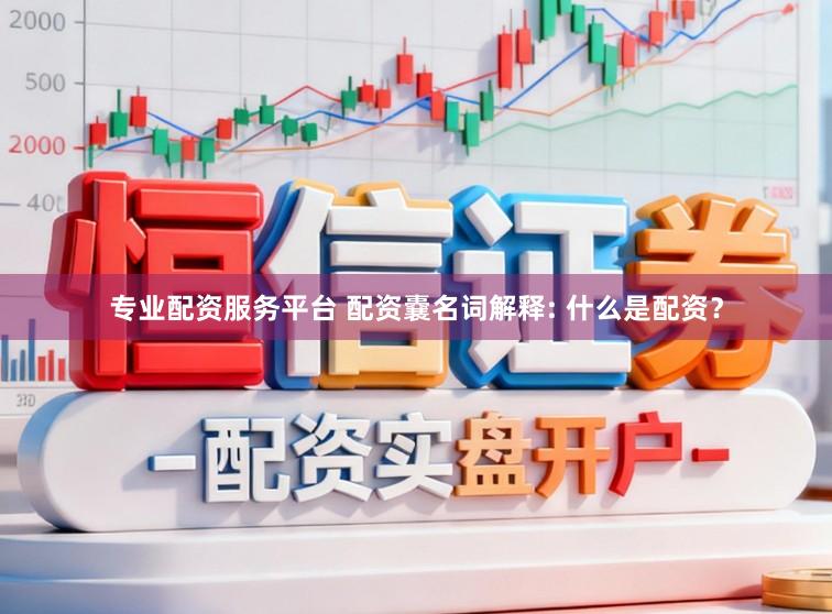 专业配资服务平台 配资嚢名词解释: 什么是配资？