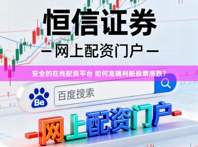 安全的在线配资平台 如何准确判断股票涨跌？
