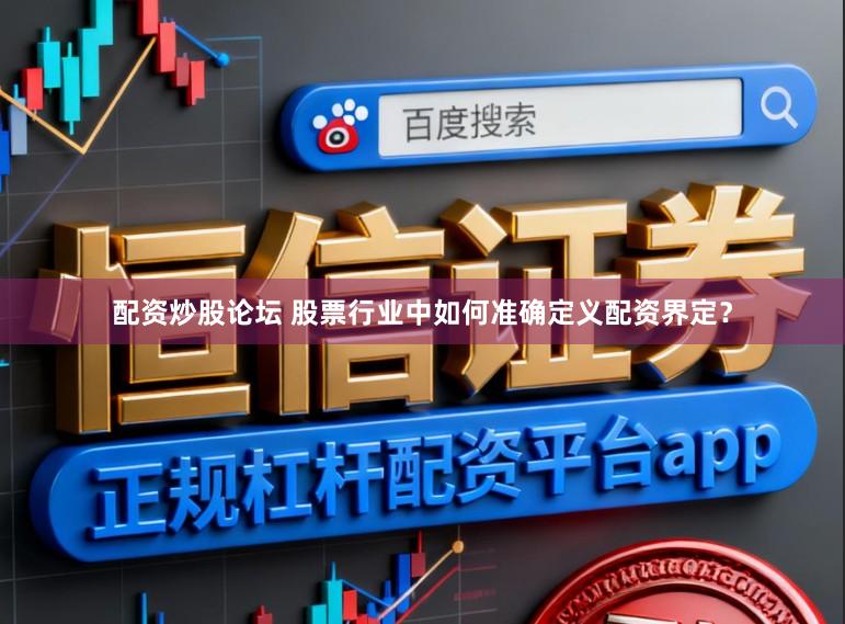 配资炒股论坛 股票行业中如何准确定义配资界定？