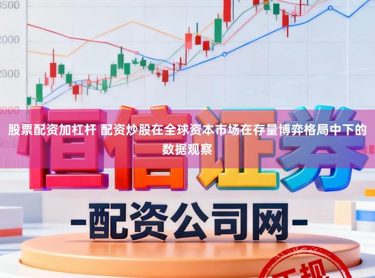 股票配资加杠杆 配资炒股在全球资本市场在存量博弈格局中下的数据观察