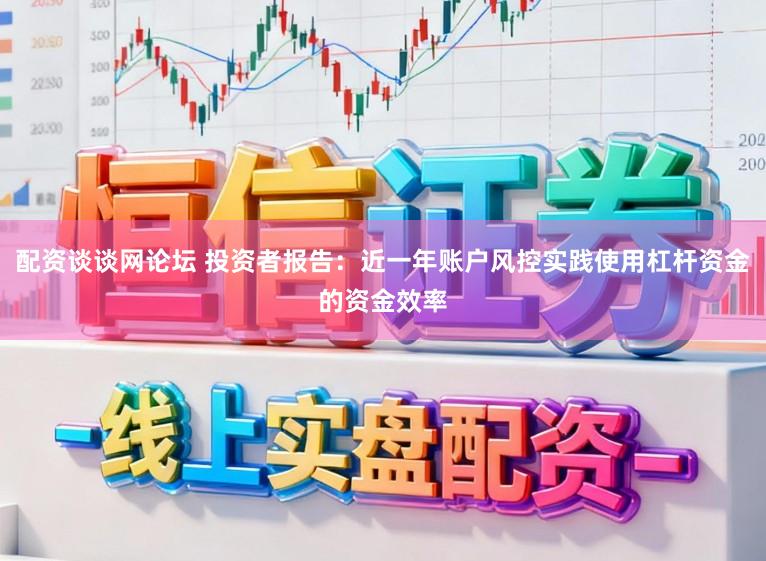配资谈谈网论坛 投资者报告：近一年账户风控实践使用杠杆资金的资金效率