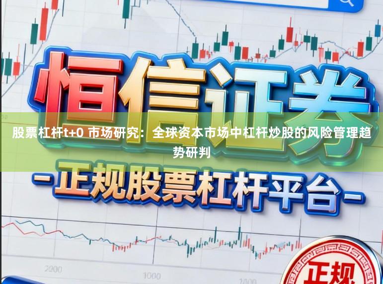 股票杠杆t+0 市场研究：全球资本市场中杠杆炒股的风险管理趋势研判
