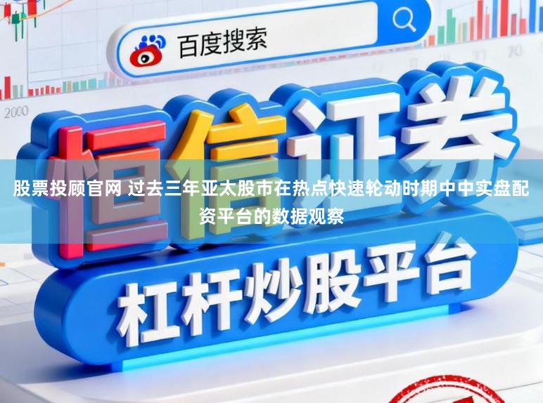 股票投顾官网 过去三年亚太股市在热点快速轮动时期中中实盘配资平台的数据观察
