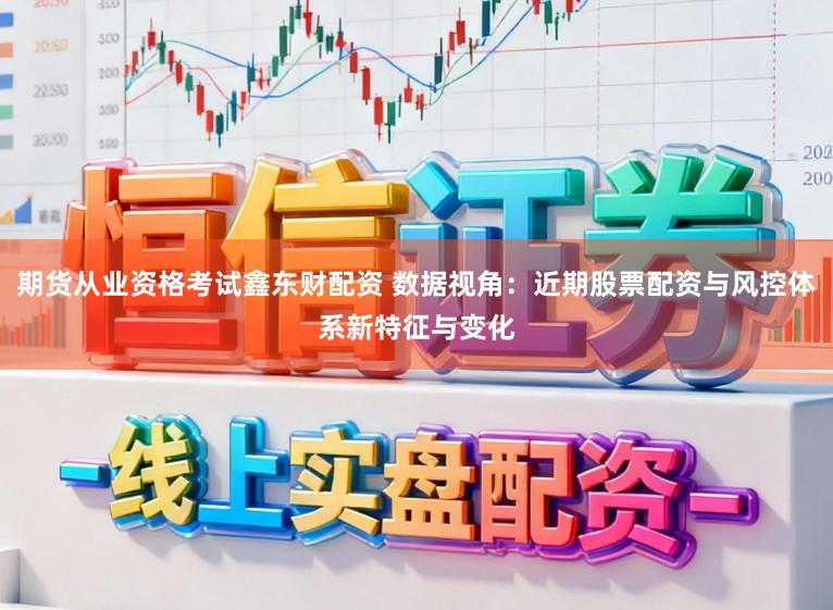 期货从业资格考试鑫东财配资 数据视角:近期股票配资与风控体系新特征与变化