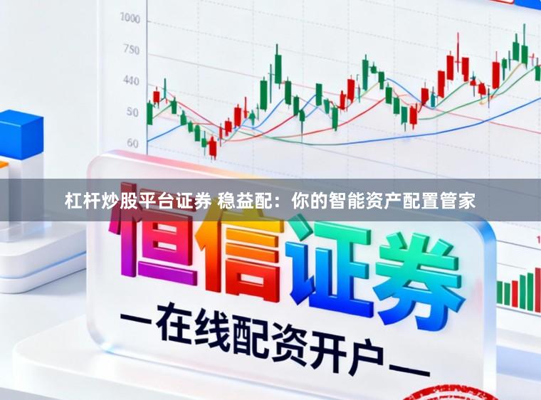 杠杆炒股平台证券 稳益配：你的智能资产配置管家