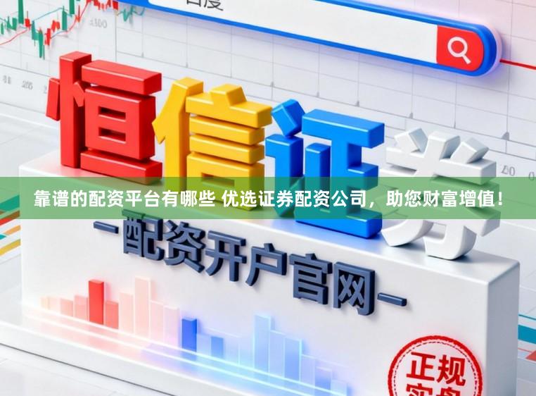 靠谱的配资平台有哪些 优选证券配资公司，助您财富增值！