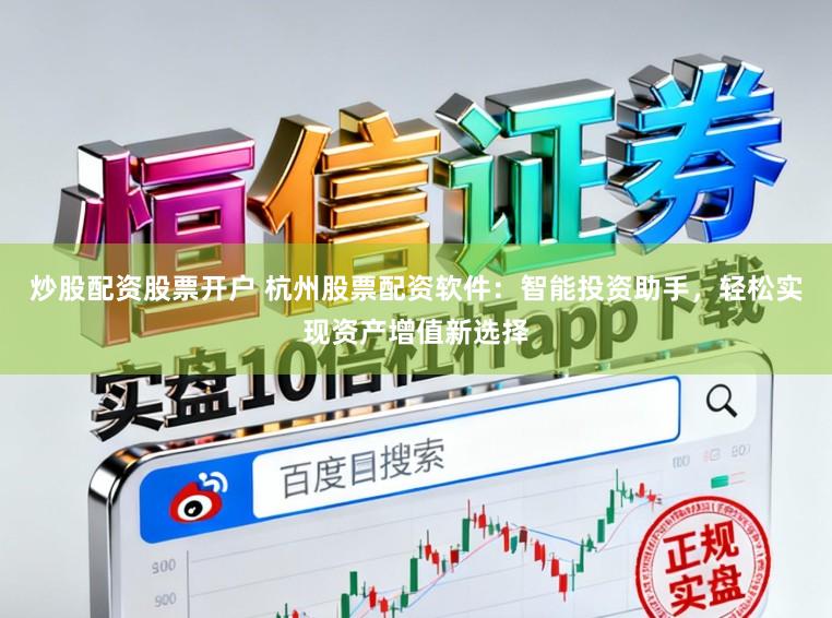 炒股配资股票开户 杭州股票配资软件：智能投资助手，轻松实现资产增值新选择