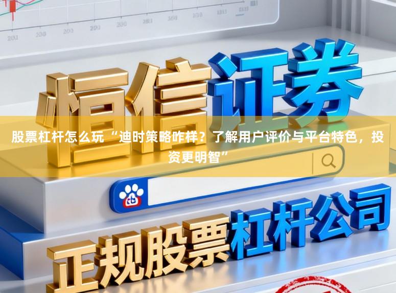 股票杠杆怎么玩 “迪时策略咋样？了解用户评价与平台特色，投资更明智”