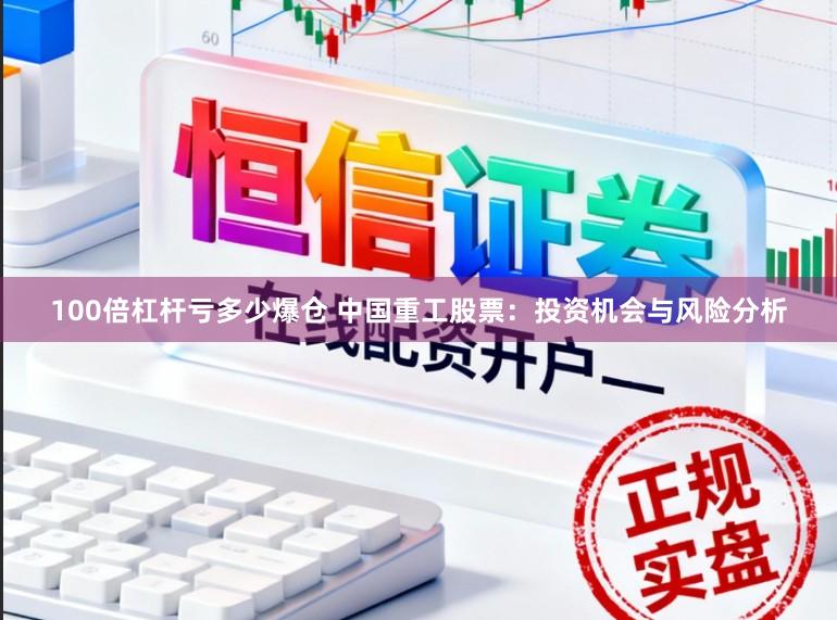 100倍杠杆亏多少爆仓 中国重工股票：投资机会与风险分析
