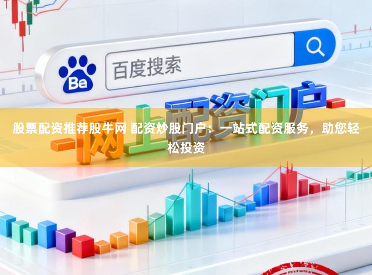 股票配资推荐股牛网 配资炒股门户：一站式配资服务，助您轻松投资