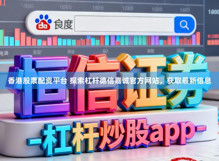 香港股票配资平台 探索杠杆德信嘉诚官方网站，获取最新信息