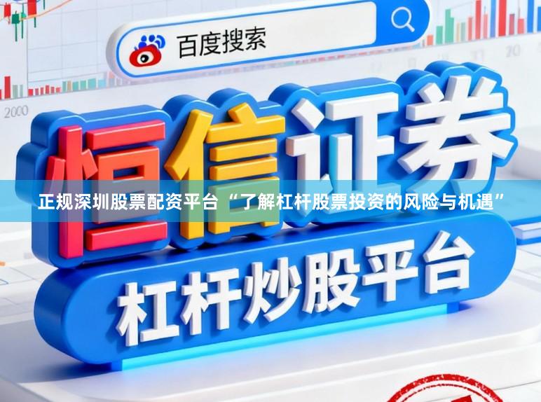 正规深圳股票配资平台 “了解杠杆股票投资的风险与机遇”
