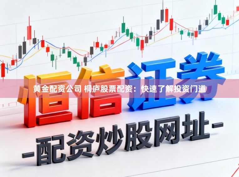 黄金配资公司 桐庐股票配资：快速了解投资门道