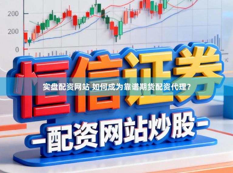 实盘配资网站 如何成为靠谱期货配资代理？