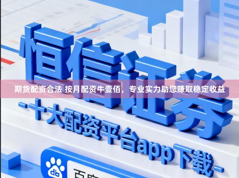 期货配资合法 按月配资牛壹佰，专业实力助您赚取稳定收益