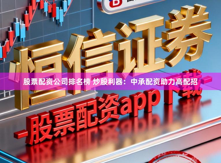 股票配资公司排名榜 炒股利器：中承配资助力高配招