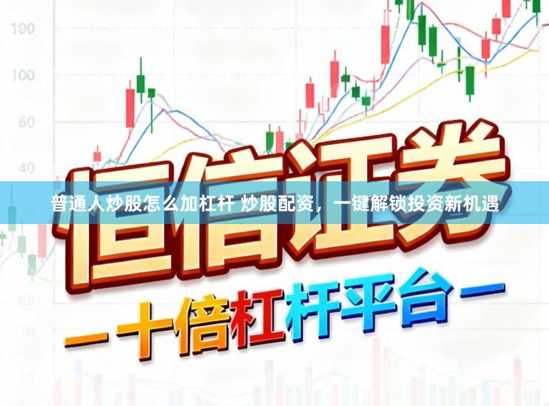 普通人炒股怎么加杠杆 炒股配资，一键解锁投资新机遇