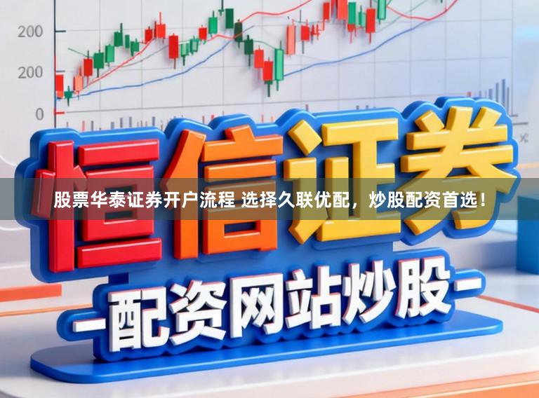 股票华泰证券开户流程 选择久联优配，炒股配资首选！