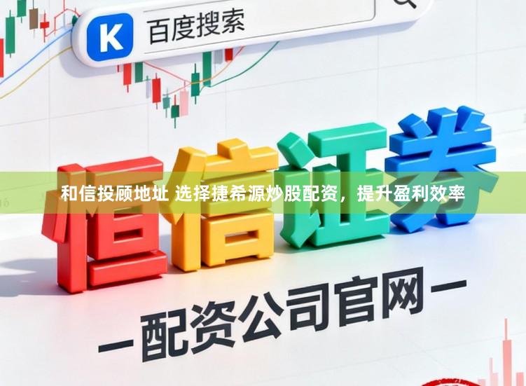 和信投顾地址 选择捷希源炒股配资，提升盈利效率