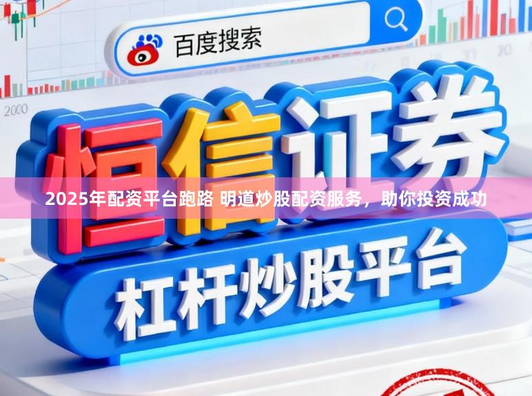 2025年配资平台跑路 明道炒股配资服务，助你投资成功