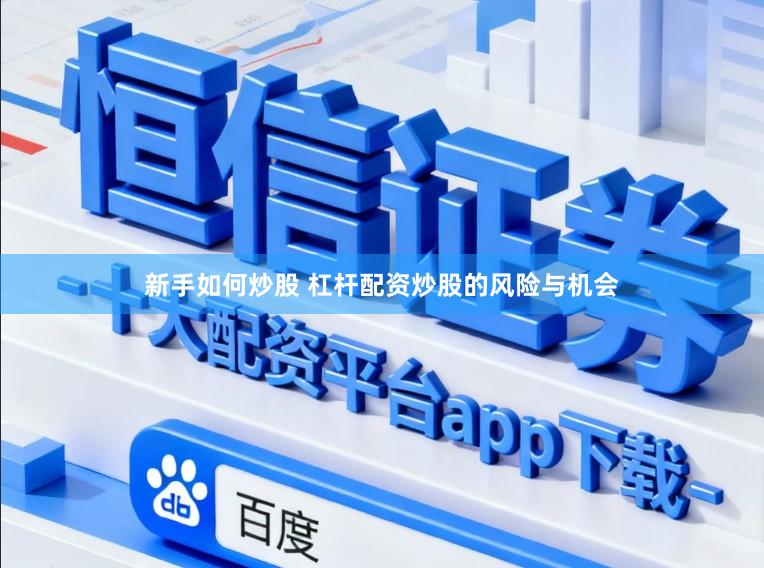 新手如何炒股 杠杆配资炒股的风险与机会