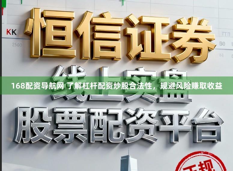 168配资导航网 了解杠杆配资炒股合法性，规避风险赚取收益