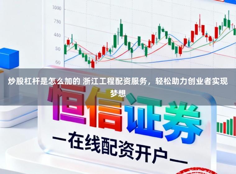 炒股杠杆是怎么加的 浙江工程配资服务，轻松助力创业者实现梦想