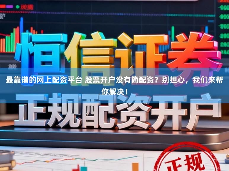 最靠谱的网上配资平台 股票开户没有简配资？别担心，我们来帮你解决！