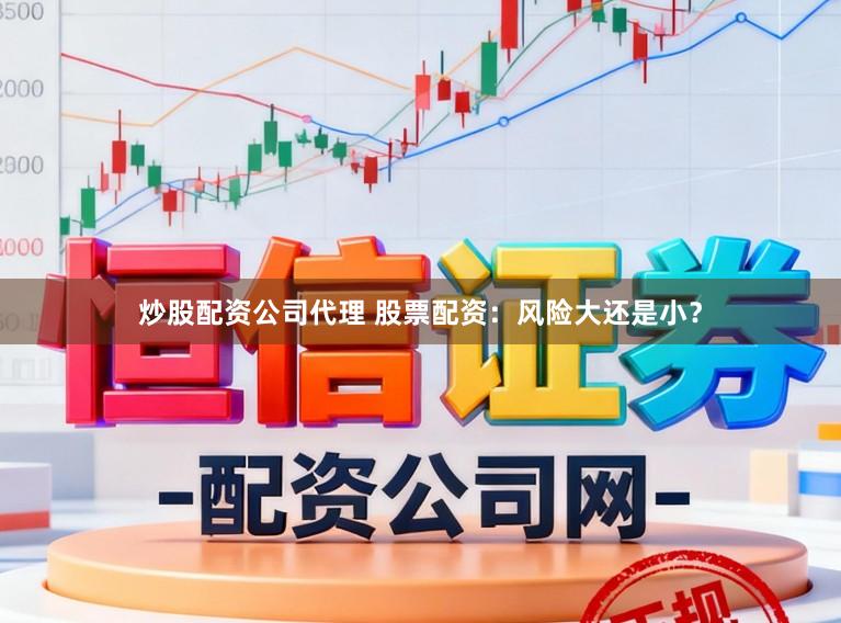 炒股配资公司代理 股票配资：风险大还是小？