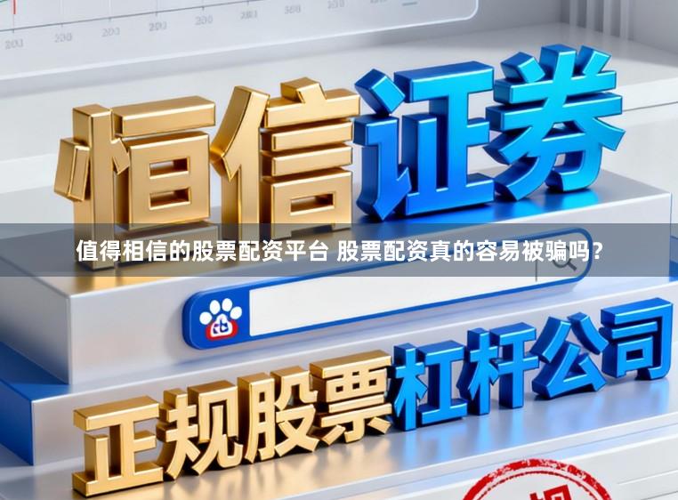 值得相信的股票配资平台 股票配资真的容易被骗吗？