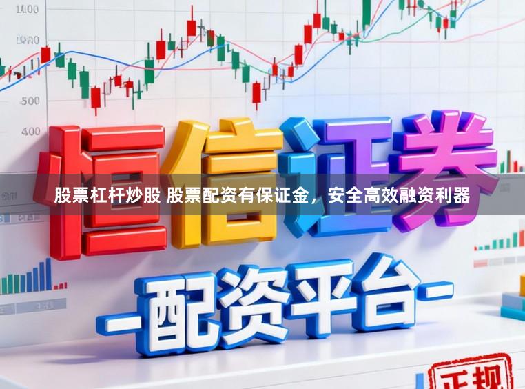 股票杠杆炒股 股票配资有保证金，安全高效融资利器