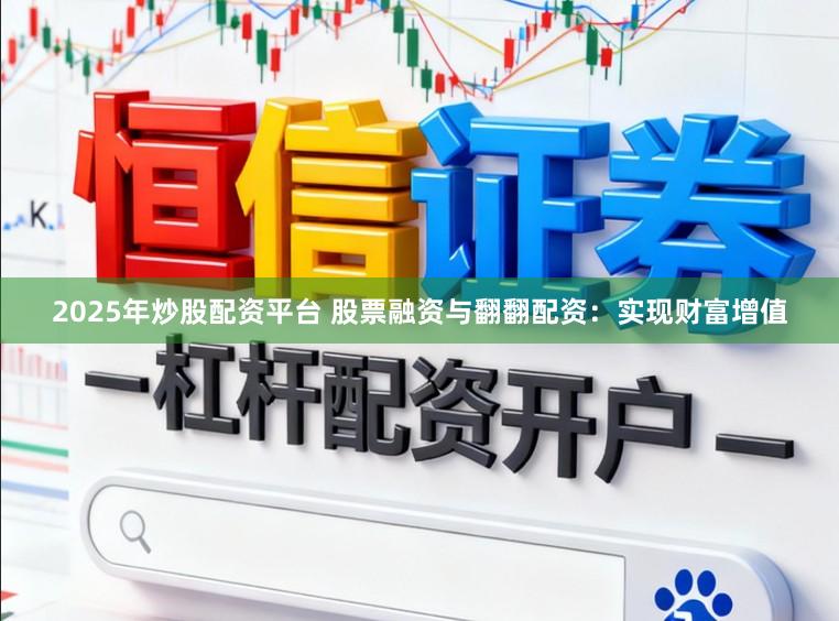 2025年炒股配资平台 股票融资与翻翻配资：实现财富增值