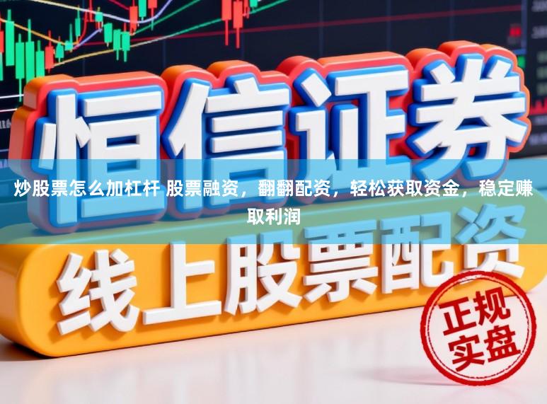 炒股票怎么加杠杆 股票融资，翻翻配资，轻松获取资金，稳定赚取利润